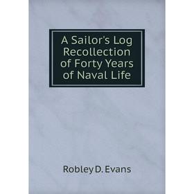 

Книга A Sailor's Log Recollection of Forty Years of Naval Life