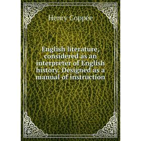 

Книга English literature, considered as an interpreter of English history. Designed as a manual of instruction