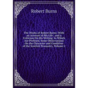 

Книга The Works of Robert Burns: With an Account of His Life, and a Criticism On His Writing. to Which Are Prefixed, Some Observations On the Characte