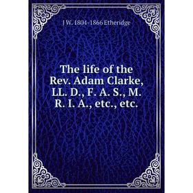 

Книга The life of the Rev. Adam Clarke, LL. D., F. A. S., M. R. I. A., etc., etc.