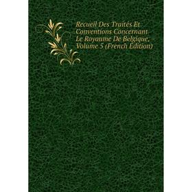 

Книга Recueil Des Traités Et Conventions Concernant Le Royaume De Belgique, Volume 5 (French Edition)