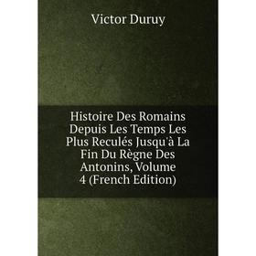 

Книга Histoire Des Romains Depuis Les Temps Les Plus Reculés Jusqu'à La Fin Du Règne Des Antonins, Volume 4 (French Edition)