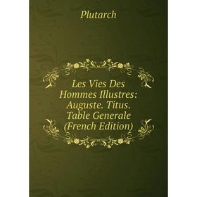 

Книга Les Vies Des Hommes Illustres: Auguste Titus Table Generale