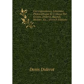 

Книга Correspondance, Littéraire, Philosophique Et Critique Par Grimm, Diderot, Raynal, Meister, Etc., (French Edition)
