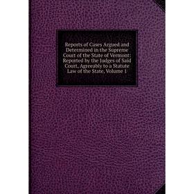 

Книга Reports of Cases Argued and Determined in the Supreme Court of the State of Vermont, Volume 1