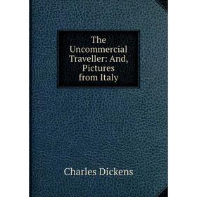 

Книга The Uncommercial Traveller: And, Pictures from Italy