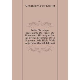 

Книга Petite Chronique Protestante De France, Ou Documents Historiques Sur Les Églises Réformées De Ce Royaume. Xvie Siècle