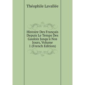 

Книга Histoire Des Français Depuis Le Temps Des Gaulois Jusqu'à Nos Jours, Volume 1 (French Edition)