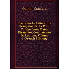 

Книга Essais Sur La Litterature Française: Écrits Pour L'usage D'une Dame Étrangère, Compatriote De L'auteur, Volume 1 (French Edition)