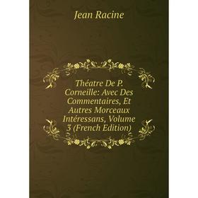 

Книга Théatre De P. Corneille: Avec Des Commentaires, Et Autres Morceaux Intéressans, Volume 3 (French Edition)