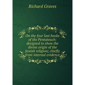 

Книга On the four last books of the Pentateuch: designed to show the divine origin of the Jewish religion; chiefly from internal evidence