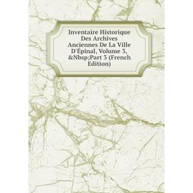 

Книга Inventaire Historique Des Archives Anciennes De La Ville D'Épinal, Volume 3, Nbsp; Part 3 (French Edition)