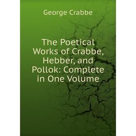 

Книга The Poetical Works of Crabbe, Hebber, and Pollok: Complete in One Volume