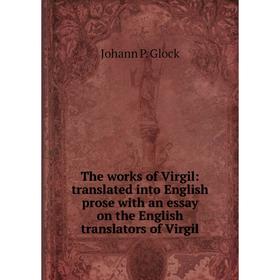 

Книга The works of Virgil: translated into English prose with an essay on the English translators of Virgil