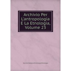 

Книга Archivio Per L'antropologia E La Etnologia, Volume 23