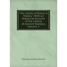 

Книга The Liberty of Rome: A History: With an Historical Account of the Liberty of Ancient Nations, Volume 2