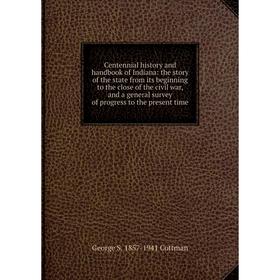 

Книга Centennial history and handbook of Indiana: the story of the state from its beginning to the close of the civil war