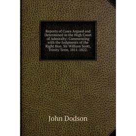 

Книга Reports of Cases Argued and Determined in the High Court of Admiralty