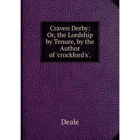 

Книга Craven Derby: Or, the Lordship by Tenure, by the Author of 'crockford's'.