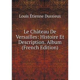 

Книга Le Château De Versailles: Histoire Et Description Album