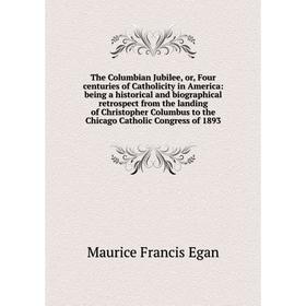 

Книга The Columbian Jubilee, or, Four centuries of Catholicity in America: being a historical and biographical retrospect from the landing of Christop