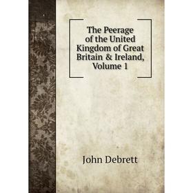 

Книга The Peerage of the United Kingdom of Great Britain & Ireland, Volume 1