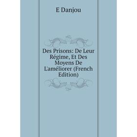 

Книга Des Prisons: De Leur Régime, Et Des Moyens De L'améliorer (French Edition)