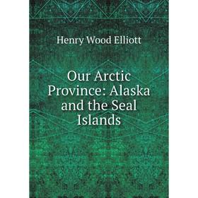 

Книга Our Arctic Province: Alaska and the Seal Islands