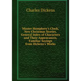 

Книга Master Humphrey's Clock, New Christmas Stories, General Index of Characters and Their Appearances, Familiar Sayings from Dickens's Works