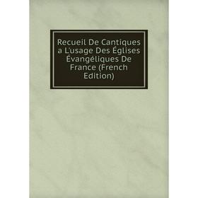 

Книга Recueil De Cantiques a L'usage Des Églises Évangéliques De France (French Edition)