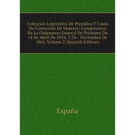 

Книга Colección Legislativa De Presidios Y Casas De Corrección De Mujeres: Comprensiva De La Ordenanza General De Prisiones De 14 De Abril De 1834, Y