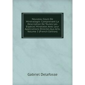

Книга Nouveau Cours De Minéralogie: Comprenant La Description De Toutes Les Espèces Minérales Avec Leur Applications Directes Aux Arts, Volume 3