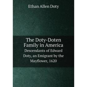 

Книга The Doty-Doten Family in America Descendants of Edward Doty, an Emigrant by the Mayflower, 1620