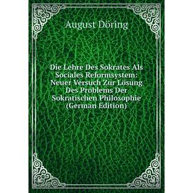

Книга Die Lehre Des Sokrates Als Sociales Reformsystem: Neuer Versuch Zur Lösung Des Problems Der Sokratischen Philosophie (German Edition)