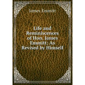 

Книга Life and Reminiscences of Hon James Emmitt: As Revised by Himself