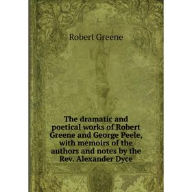 

Книга The dramatic and poetical works of Robert Greene and George Peele, with memoirs of the authors and notes by the Rev. Alexander Dyce