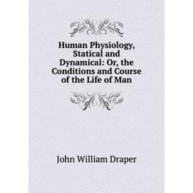 

Книга Human Physiology, Statical and Dynamical: Or, the Conditions and Course of the Life of Man