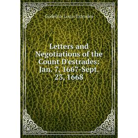 

Книга Letters and Negotiations of the Count D'estrades: Jan 7, 1667-Sept 23, 1668