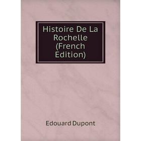 

Книга Histoire De La Rochelle (French Edition)