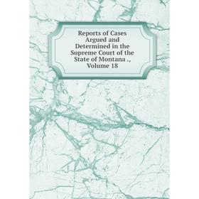 

Книга Reports of Cases Argued and Determined in the Supreme Court of the State of Montana., Volume 18