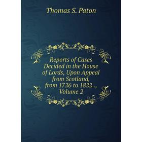 

Книга Reports of Cases Decided in the House of Lords, Upon Appeal from Scotland, from 1726 to 1822., Volume 2