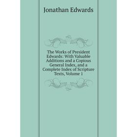 

Книга The Works of President Edwards: With Valuable Additions and a Copious General Index, and a Complete Index of Scripture Texts, Volume 1