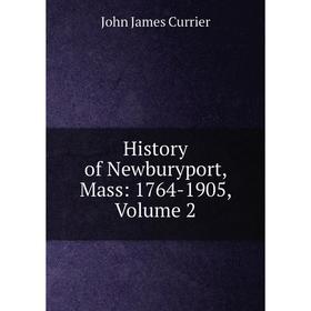 

Книга History of Newburyport, Mass: 1764-1905, Volume 2