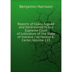 

Книга Reports of Cases Argued and Determined in the Supreme Court of Judicature of the State of Indiana/ by Horace E. Carter, Volume 113