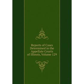 

Книга Reports of Cases Determined in the Appellate Courts of Illinois, Volume 129
