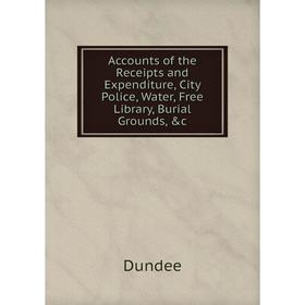 

Книга Accounts of the Receipts and Expenditure, City Police, Water, Free Library, Burial Grounds, &c