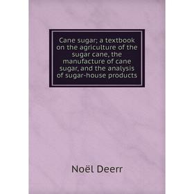 

Книга Cane sugar; a textbook on the agriculture of the sugar cane, the manufacture of cane sugar, and the analysis of sugar-house products