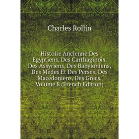 

Книга Histoire Ancienne Des Egyptiens, Des Carthaginois, Des Assyriens, Des Babyloniens, Des Mèdes Et Des Perses, Des Macédoniens, Des Grecs, Vol 8
