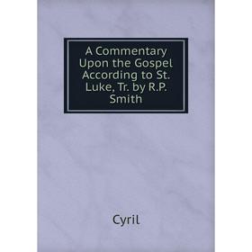 

Книга A Commentary Upon the Gospel According to St. Luke, Tr. by R.P. Smith