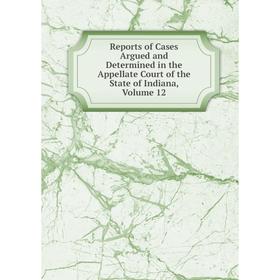 

Книга Reports of Cases Argued and Determined in the Appellate Court of the State of Indiana, Volume 12